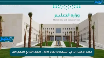 موعد الاختبارات في السعودية لعام 2025.. احفظ التاريخ المهم الآن